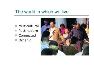 The world in which we live Multicultural Postmodern Connected Organic 