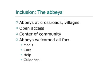 Inclusion: The abbeys Abbeys at crossroads, villages Open access Center of community Abbeys welcomed all for: Meals Care Help  Guidance 