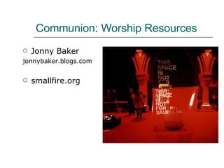 Communion: Worship Resources Jonny Baker jonnybaker.blogs.com smallfire.org 