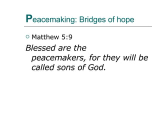 P eacemaking: Bridges of hope Matthew 5:9 Blessed are the peacemakers, for they will be called sons of God.  