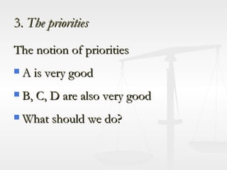 3.  The priorities The notion of priorities A is very good B, C, D are also very good What should we do? 