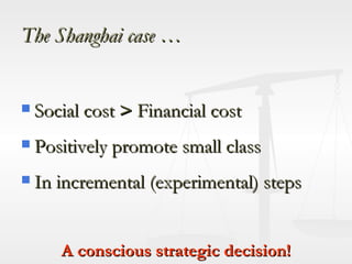 The Shanghai case … Social cost  >  Financial cost Positively promote small class In incremental (experimental) steps A conscious strategic decision! 