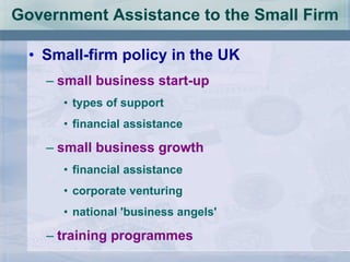 Government Assistance to the Small Firm Small-firm policy in the UK small business start-up types of support financial assistance small business growth financial assistance corporate venturing national 'business angels' training programmes 
