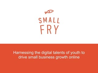 Harnessing the digital talents of youth to
drive small business growth online
 