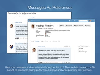 Messages As References
Have your messages and notes handy throughout the tool. They are listed on each profile
as well as referenced during performance reviews and when providing 360 feedback.
 
