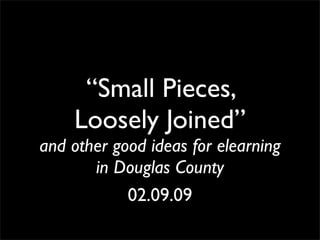 “Small Pieces,
    Loosely Joined”
and other good ideas for elearning
       in Douglas County
            02.09.09
 