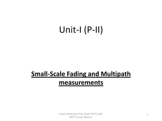 Unit-I (P-II)
Small-Scale Fading and Multipath
measurements
1Vrince Vimal,Asst.Prof, Deptt Of EC, MIT,
MIET Group, Meerut.
 