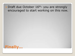 Finally…Draft due October 16th- you are strongly encouraged to start working on this now. 