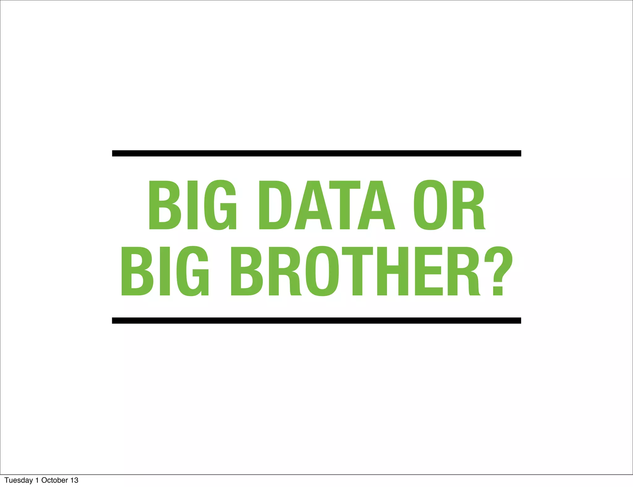 BIG DATA OR
BIG BROTHER?
Tuesday 1 October 13
 