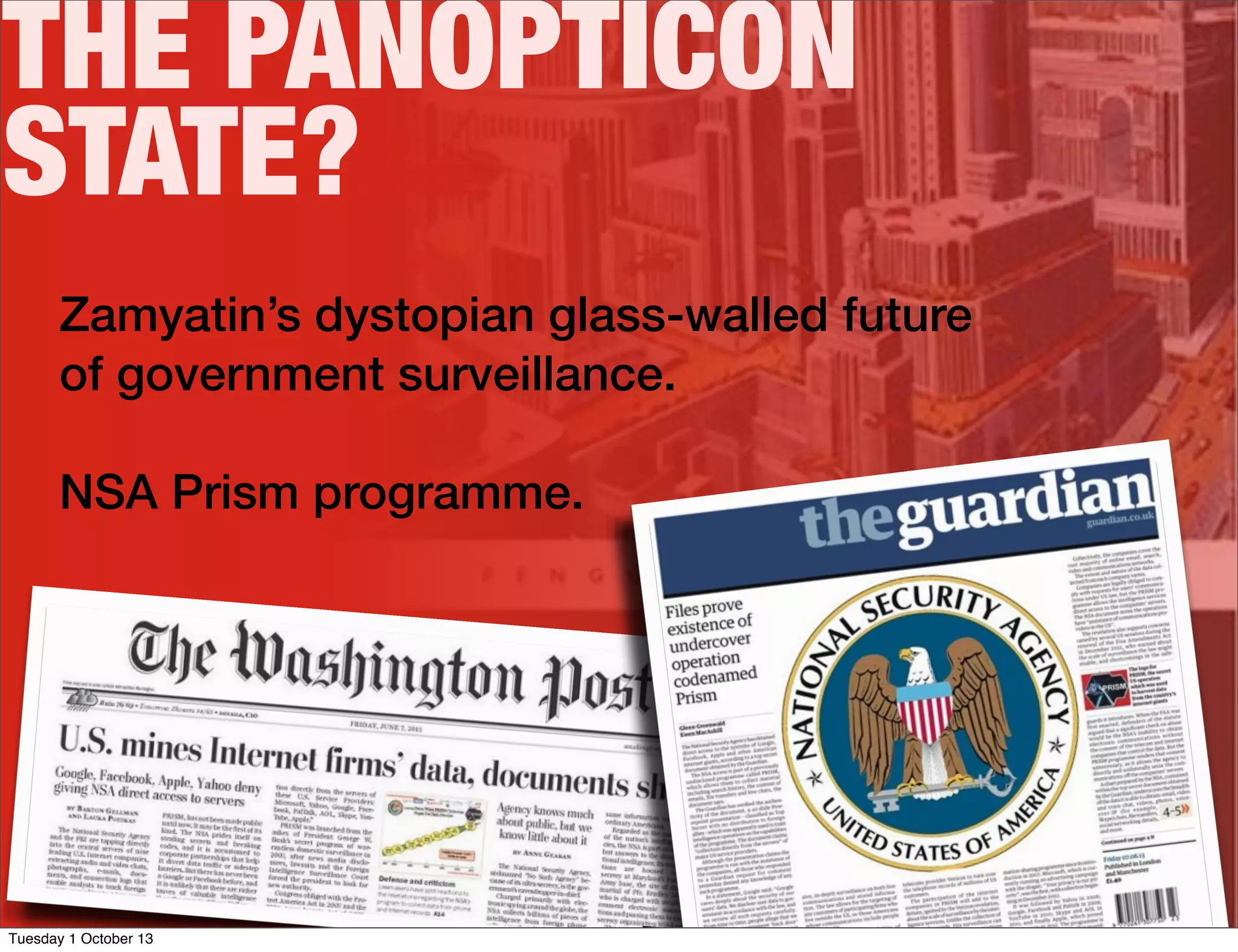 THE PANOPTICON
STATE?
Zamyatin’s dystopian glass-walled future
of government surveillance.
NSA Prism programme.
Tuesday 1 October 13
 