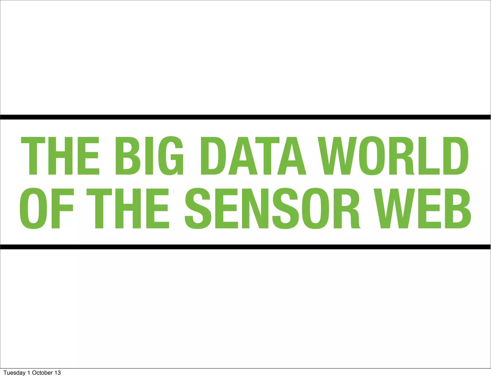 THE BIG DATA WORLD
OF THE SENSOR WEB
Tuesday 1 October 13
 