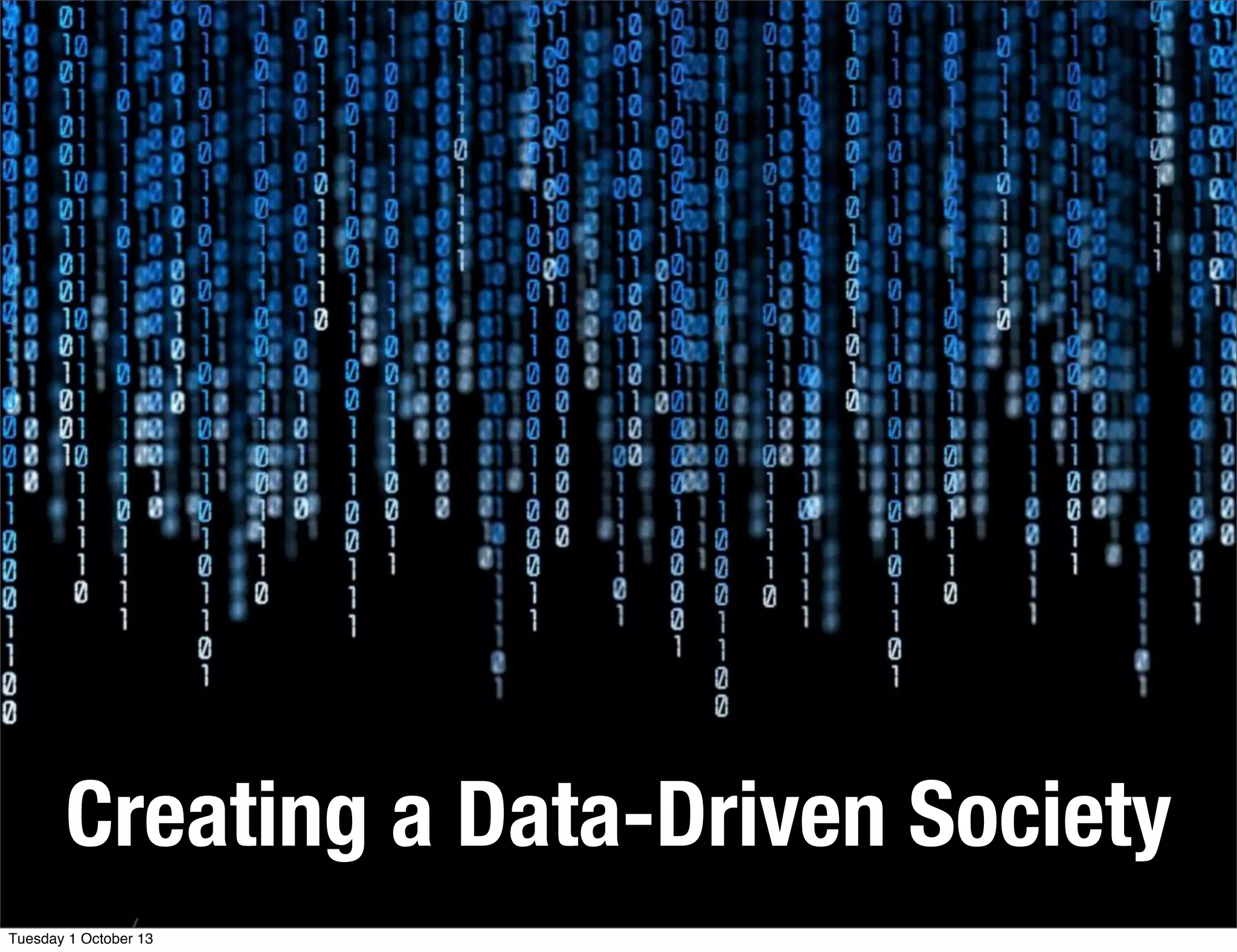 Creating a Data-Driven Society
Tuesday 1 October 13
 
