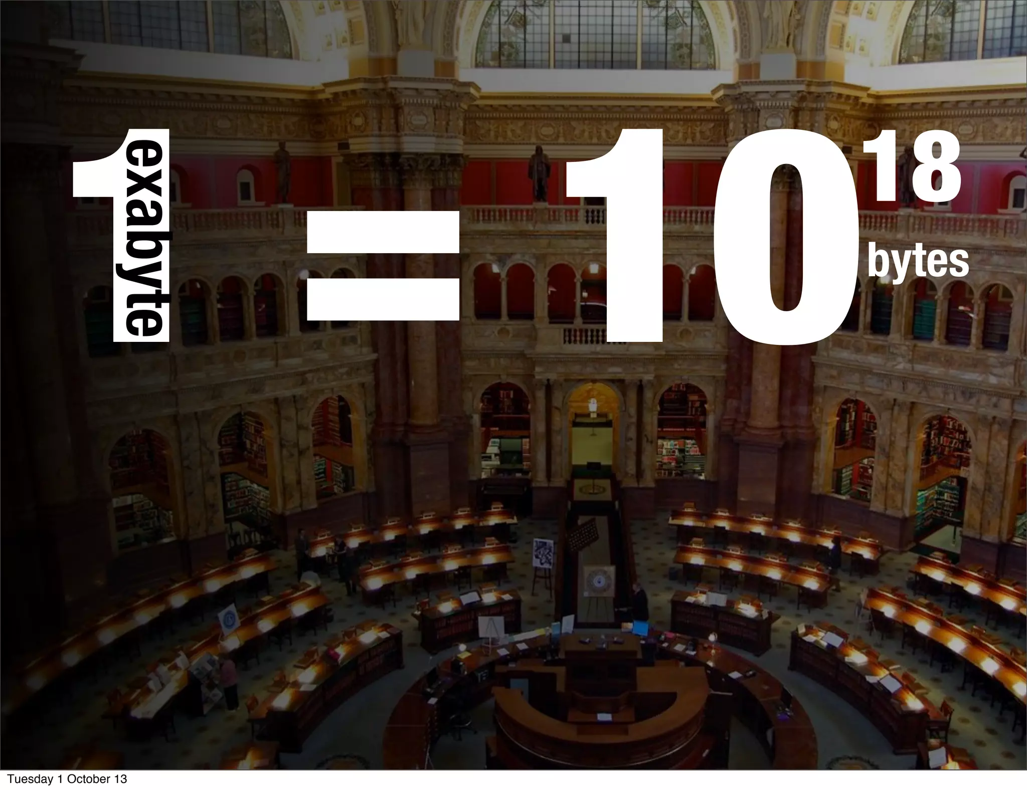 1 = 10bytes
18
exabyte
Tuesday 1 October 13
 