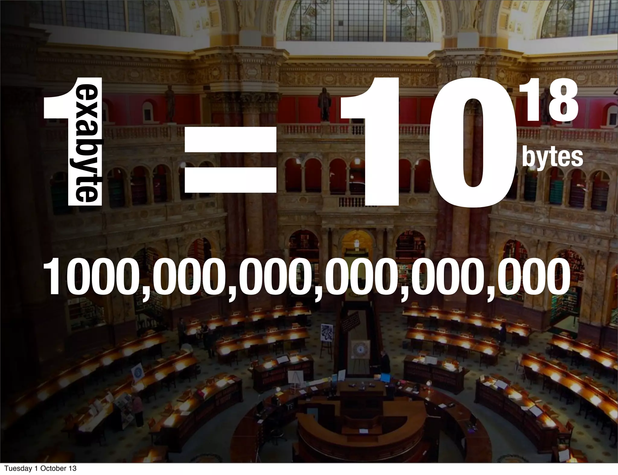 1 = 10bytes
18
exabyte
1000,000,000,000,000,000
Tuesday 1 October 13
 