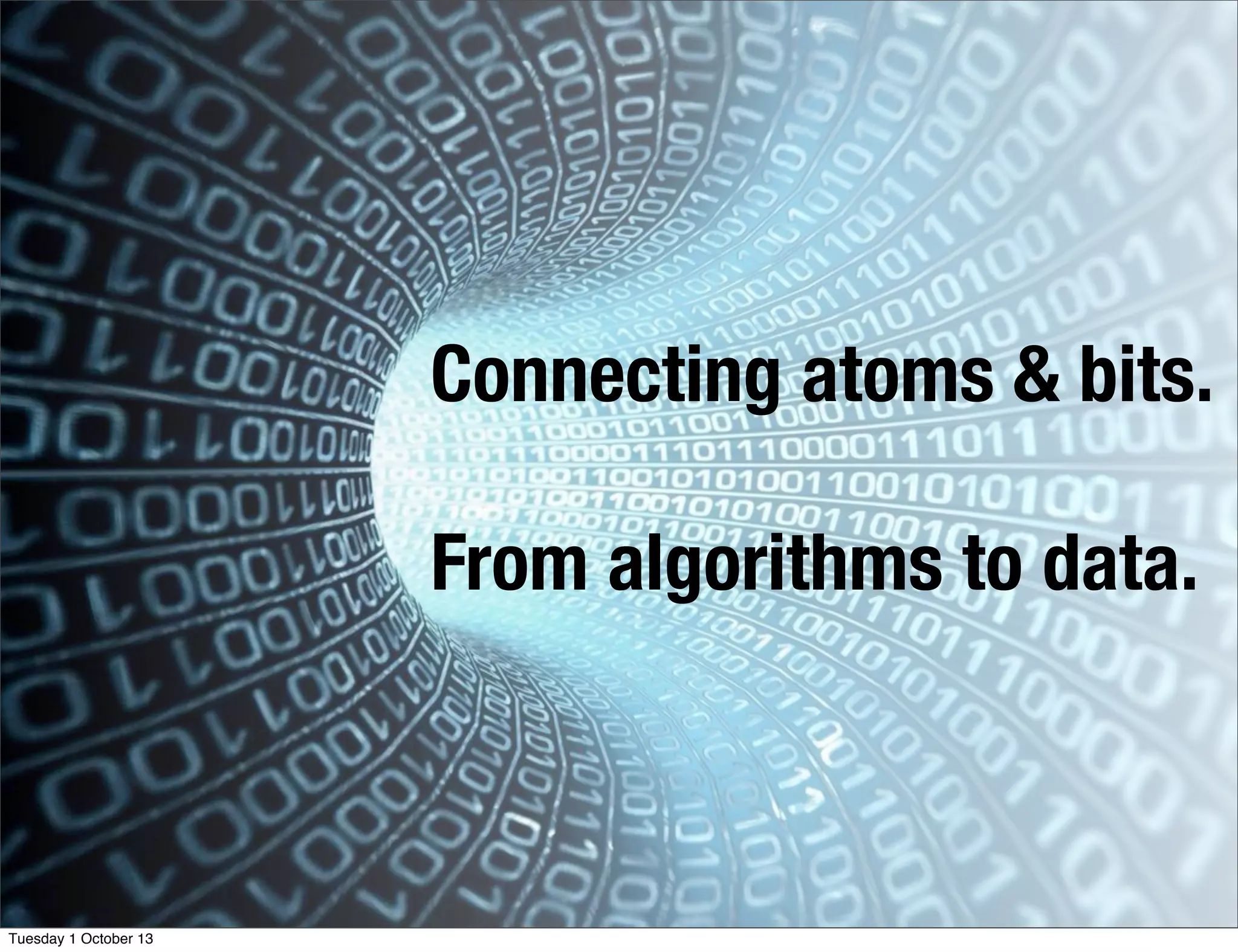 Connecting atoms & bits.
From algorithms to data.
Tuesday 1 October 13
 