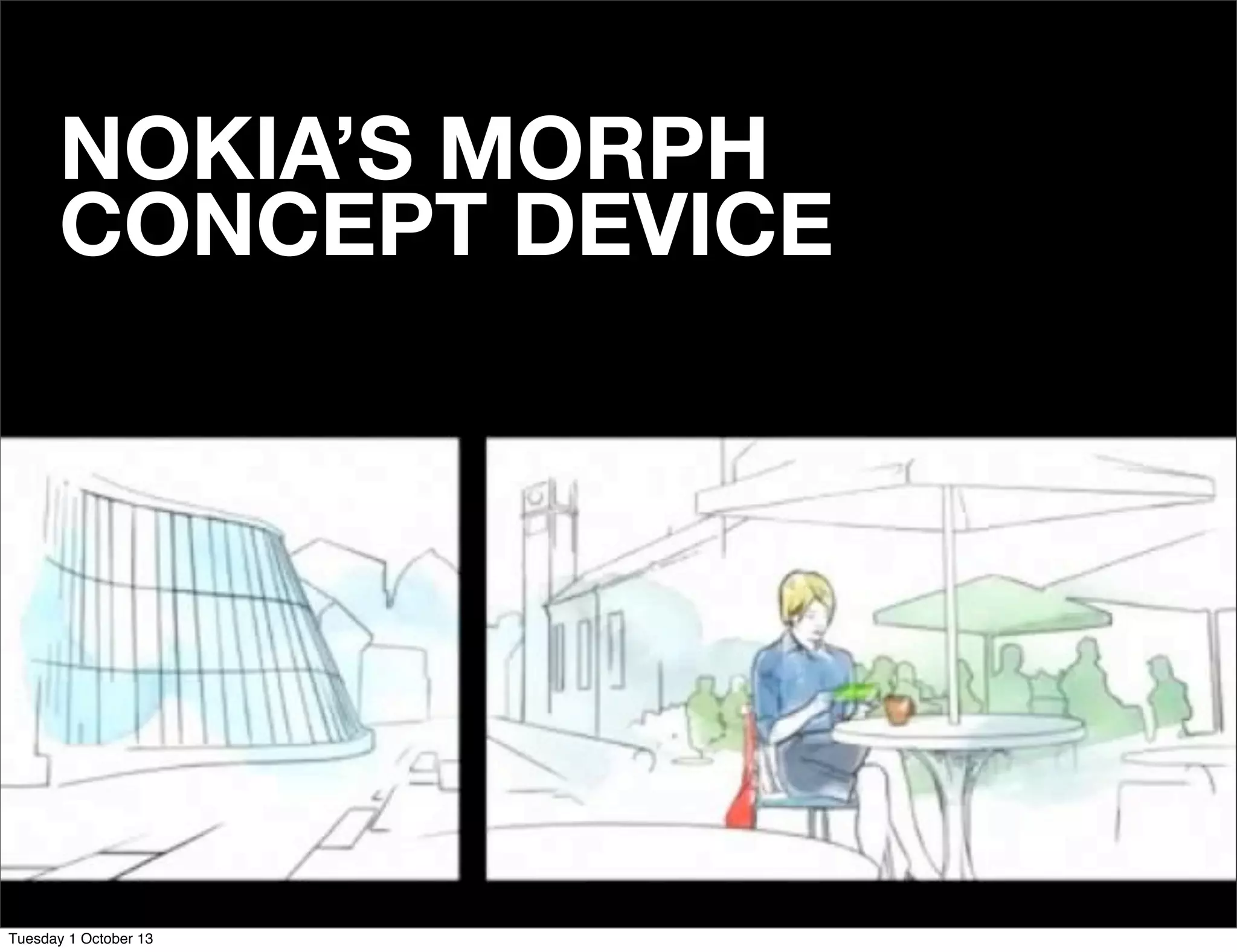 NOKIA’S MORPH
CONCEPT DEVICE
Tuesday 1 October 13
 