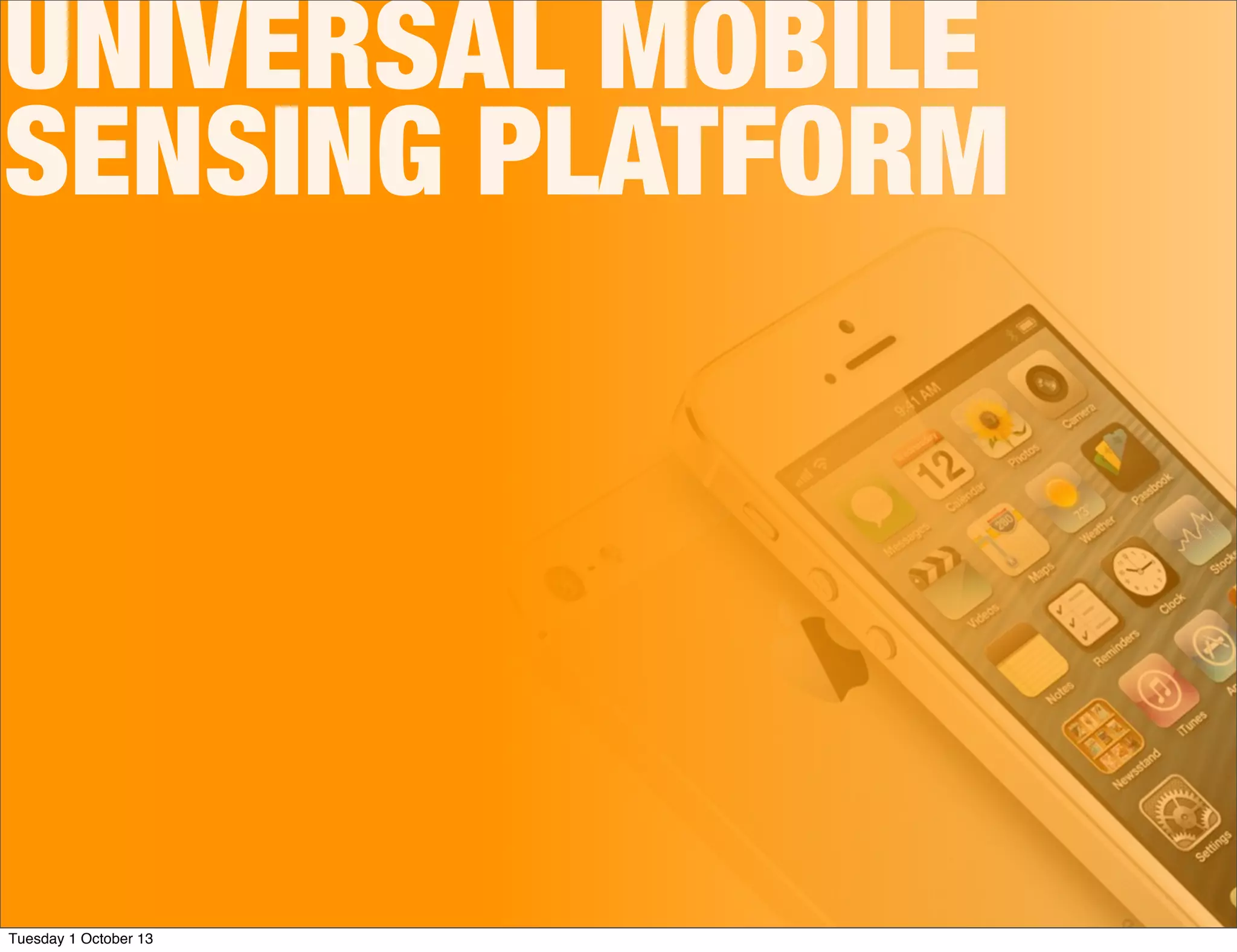 UNIVERSAL MOBILE
SENSING PLATFORM
Tuesday 1 October 13
 