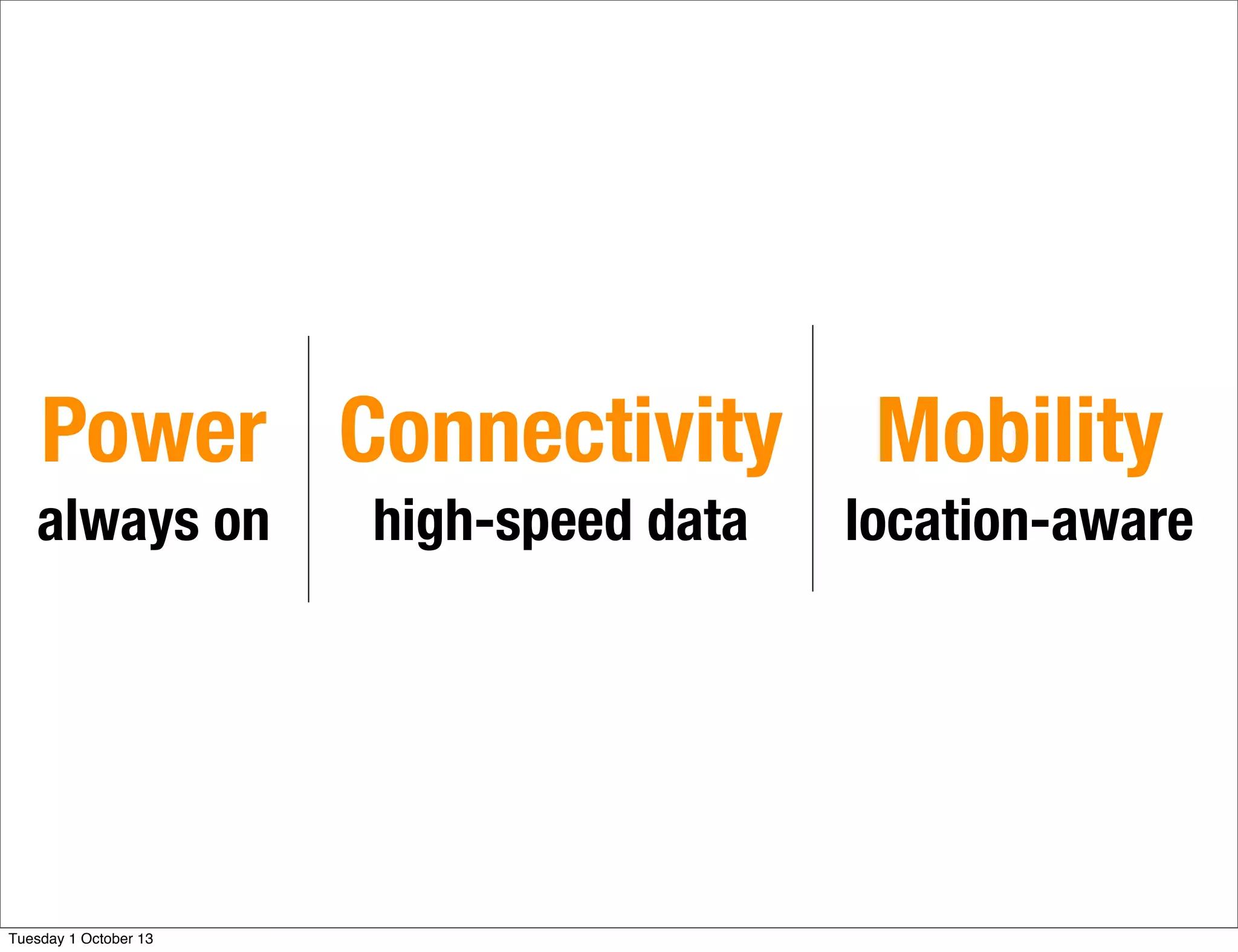 Connectivity
high-speed data
Mobility
location-aware
Power
always on
Tuesday 1 October 13
 