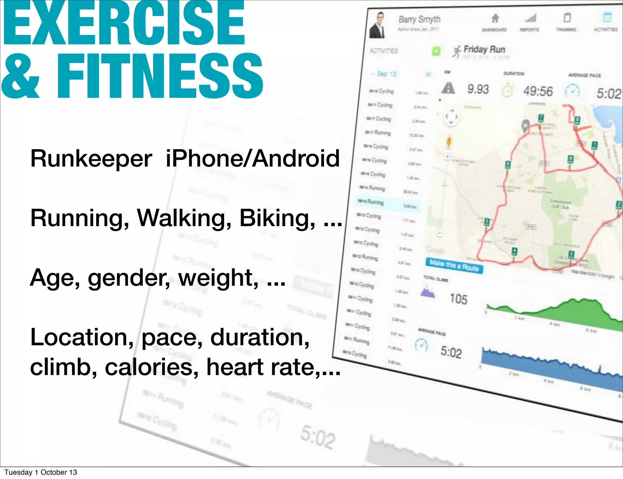 EXERCISE
& FITNESS
Runkeeper iPhone/Android
Running, Walking, Biking, ...
Age, gender, weight, ...
Location, pace, duration,
climb, calories, heart rate,...
Tuesday 1 October 13
 