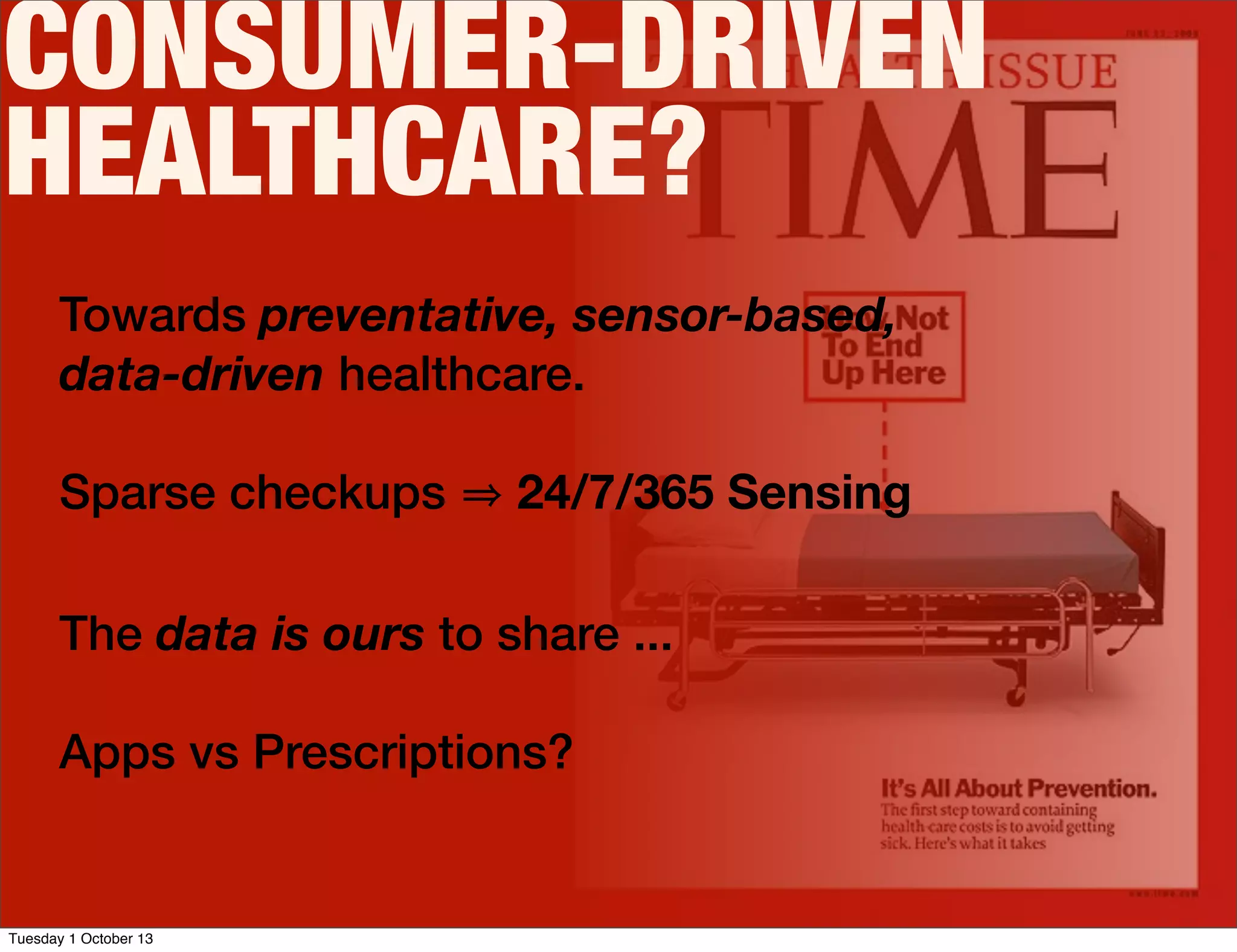 CONSUMER-DRIVEN
HEALTHCARE?
Towards preventative, sensor-based,
data-driven healthcare.
Sparse checkups 24/7/365 Sensing
The data is ours to share ...
Apps vs Prescriptions?
Tuesday 1 October 13
 
