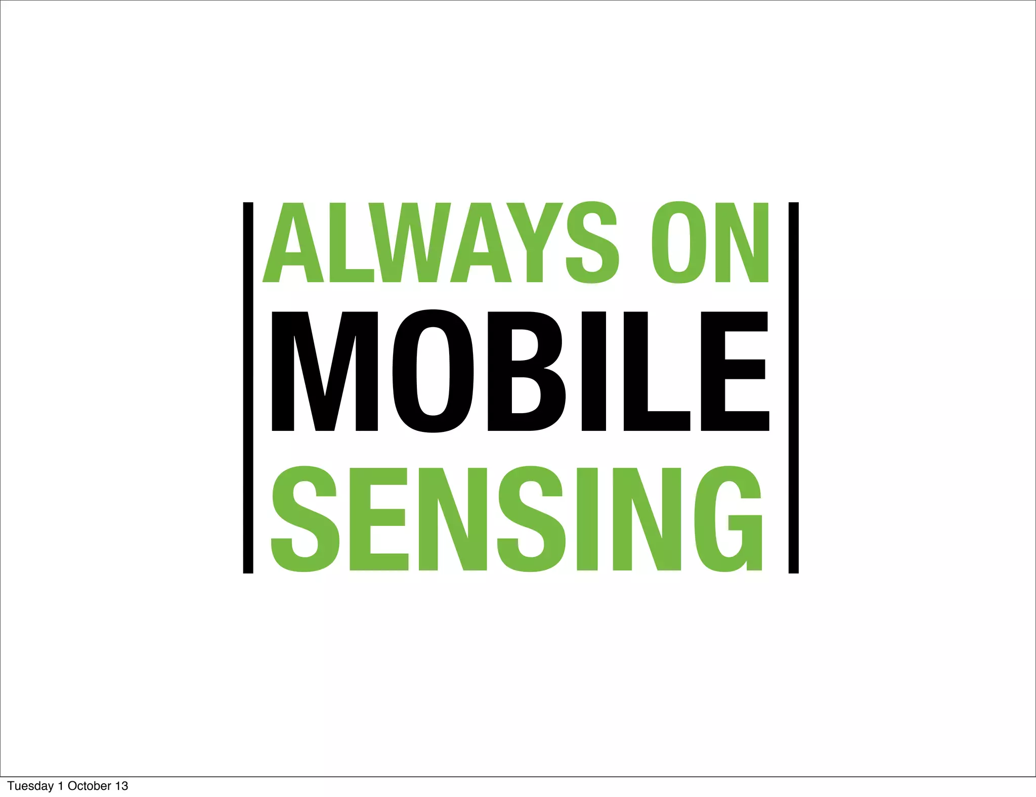 ALWAYS ON
MOBILE
SENSING
Tuesday 1 October 13
 