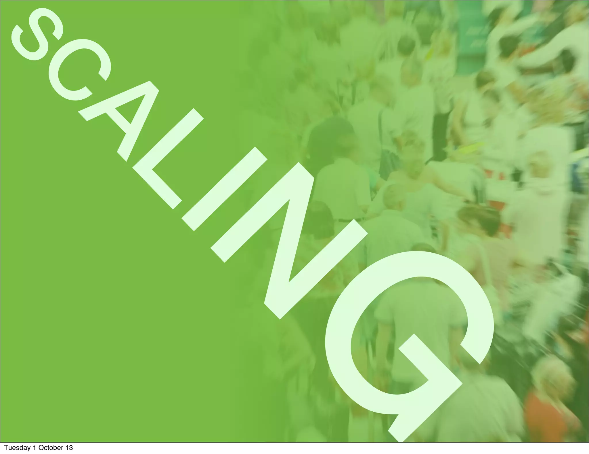 SC
ALIN
G
Tuesday 1 October 13
 