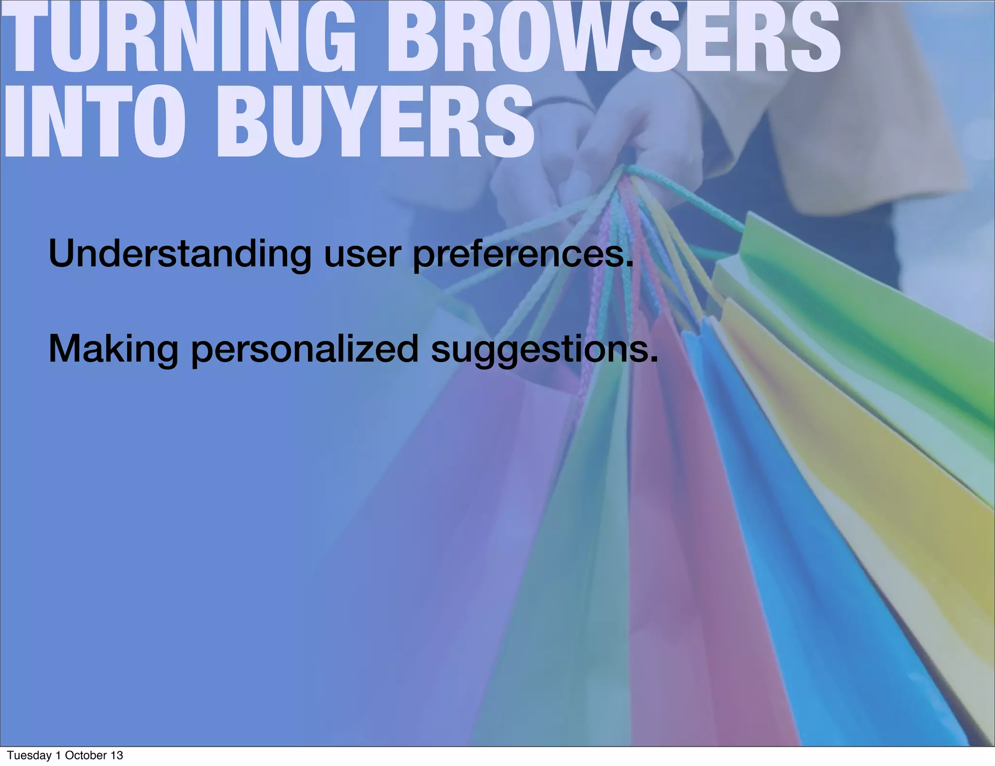 TURNING BROWSERS
INTO BUYERS
Understanding user preferences.
Making personalized suggestions.
Tuesday 1 October 13
 