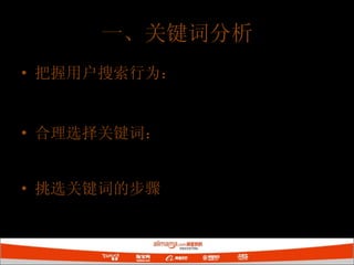 一、关键词分析 把握用户搜索行为： 热门依然明显、长尾查询是趋势、经常使用错别字 合理选择关键词： 精准匹配：关键词竞争度、关键词热度 挑选关键词的步骤 