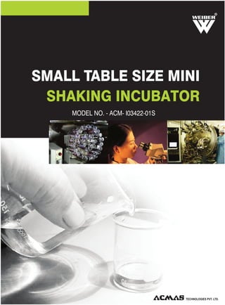 SMALL TABLE SIZE MINI
SHAKING INCUBATOR
MODEL NO. - ACM- I03422-01S
R
 