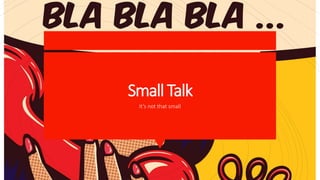 Small Talk
It’s not that small
 