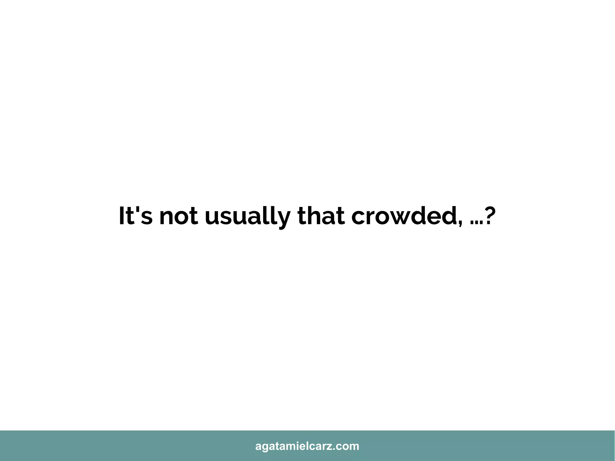 It's not usually that crowded, …?
agatamielcarz.com
 