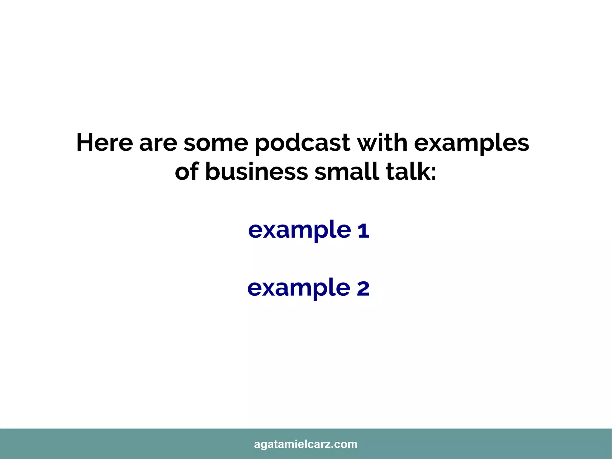 Here are some podcast with examples
of business small talk:
example 1
example 2
agatamielcarz.com
 