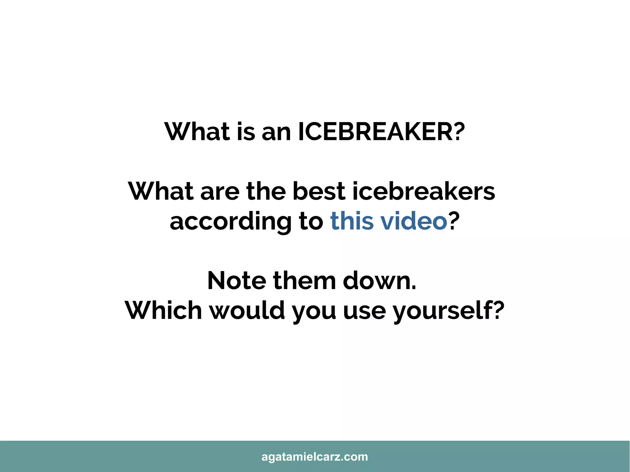 What is an ICEBREAKER?
What are the best icebreakers
according to this video?
Note them down.
Which would you use yourself?
agatamielcarz.com
 