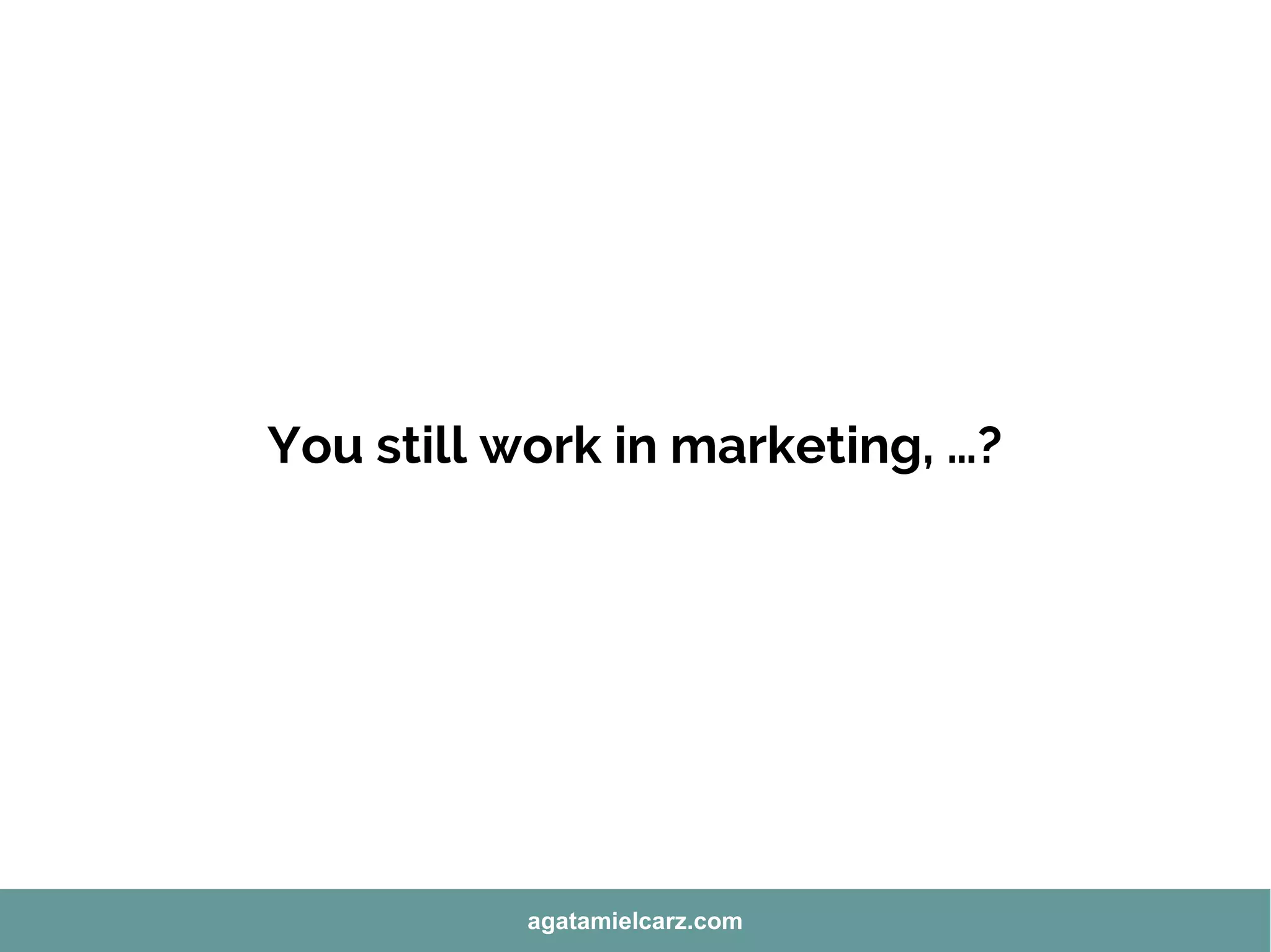 You still work in marketing, …?
agatamielcarz.com
 