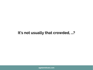It's not usually that crowded, …?
agatamielcarz.com
 