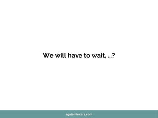 We will have to wait, …?
agatamielcarz.com
 
