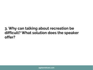 3. Why can talking about recreation be
difficult? What solution does the speaker
offer?
agatamielcarz.com
 
