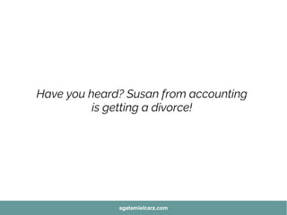Have you heard? Susan from accounting
is getting a divorce!
agatamielcarz.com
 
