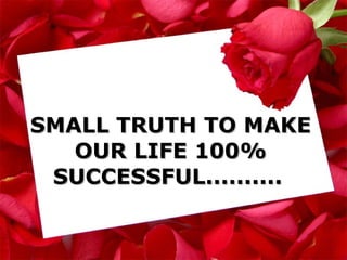 SMALL TRUTH TO MAKE OUR LIFE 100% SUCCESSFUL..........   