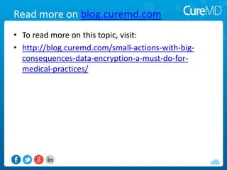 Read more on blog.curemd.com
• To read more on this topic, visit:
• http://blog.curemd.com/small-actions-with-big-
consequences-data-encryption-a-must-do-for-
medical-practices/
 