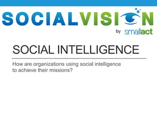 by



SOCIAL INTELLIGENCE
How are organizations using social intelligence
to achieve their missions?
 