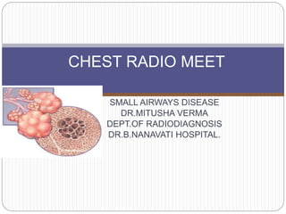 SMALL AIRWAYS DISEASE
DR.MITUSHA VERMA
DEPT.OF RADIODIAGNOSIS
DR.B.NANAVATI HOSPITAL.
CHEST RADIO MEET
 