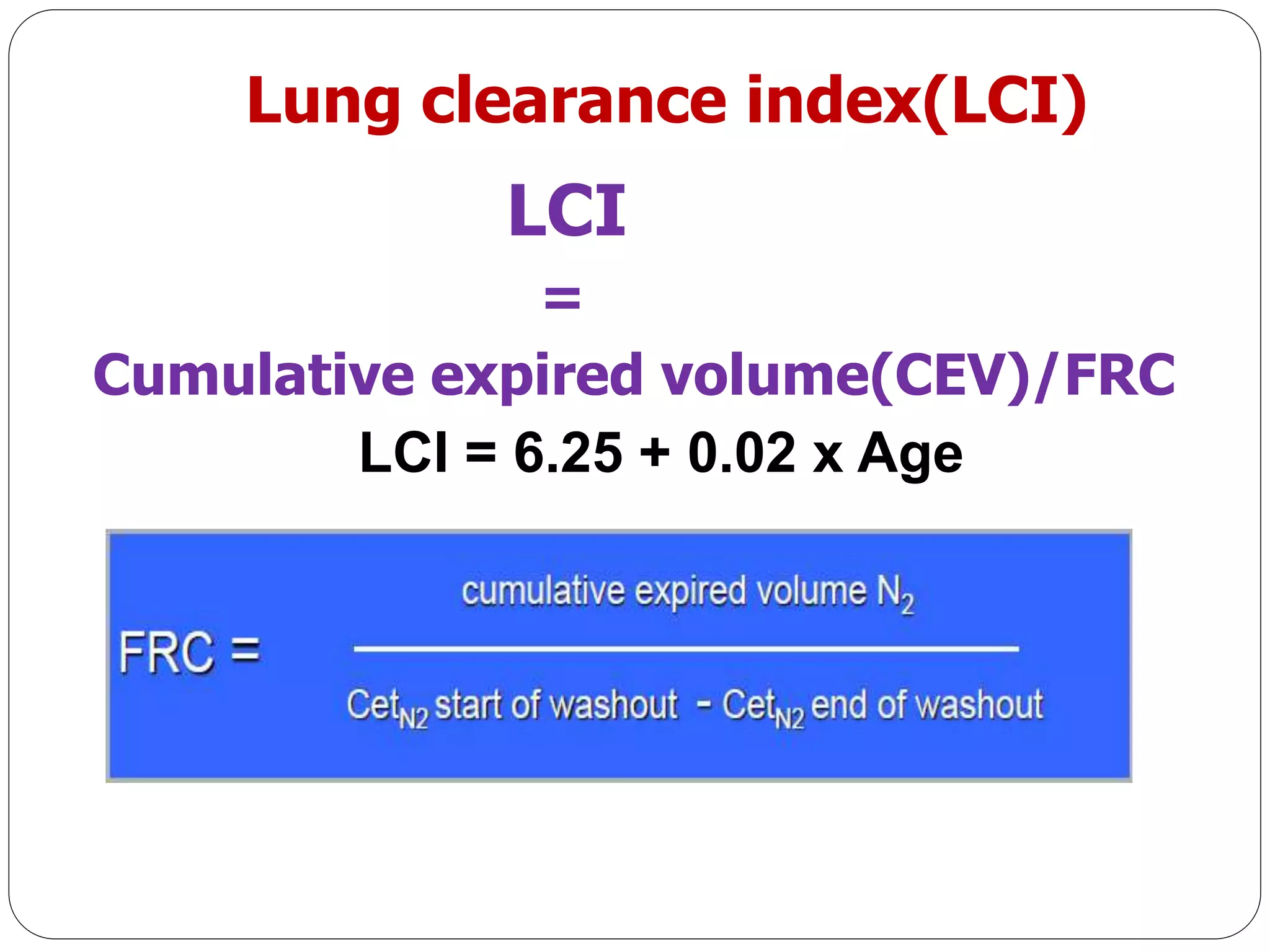 Lung clearance index(LCI)
LCI
=
Cumulative expired volume(CEV)/FRC
LCI = 6.25 + 0.02 x Age
 