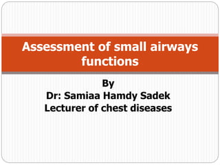By
Dr: Samiaa Hamdy Sadek
Lecturer of chest diseases
Assessment of small airways
functions
 