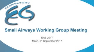 ERS 2017
Milan, 9th September 2017
Small Airways Working Group Meeting
 