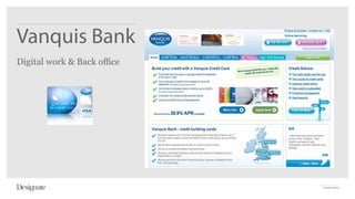 Vanquis Bank
Digital work & Back office




                             Vanquis Bank
 