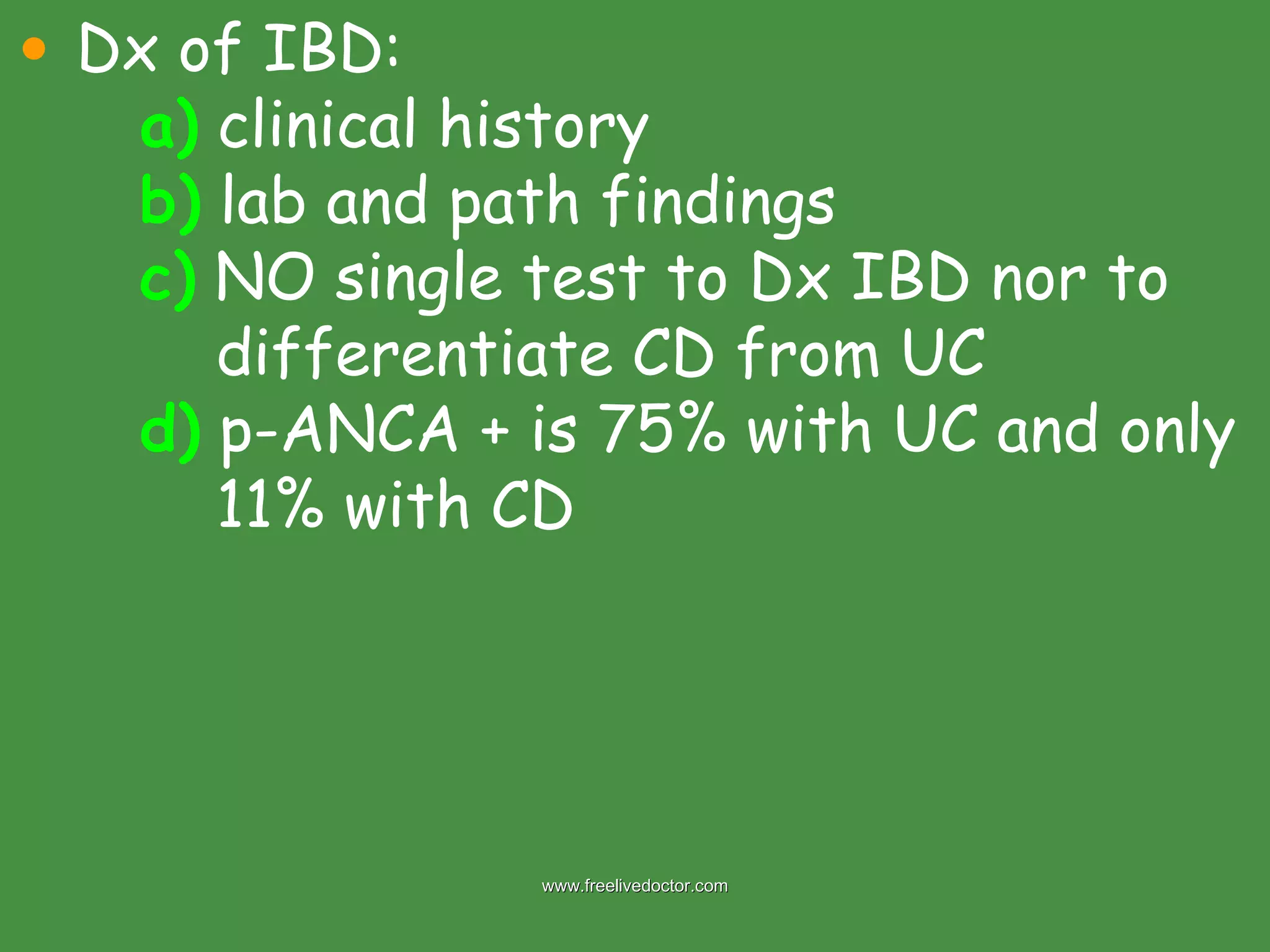Dx of IBD: a)  clinical history b)  lab and path findings c)  NO single test to Dx IBD nor to    differentiate CD from UC d)  p-ANCA + is 75% with UC and only    11% with CD  www.freelivedoctor.com 