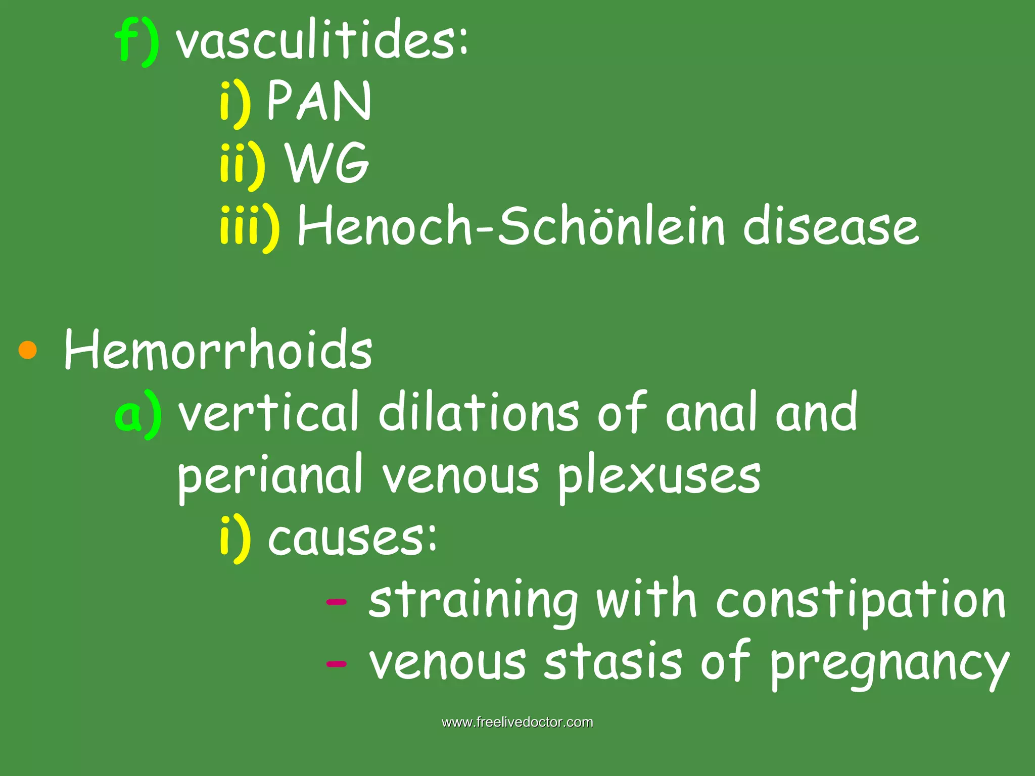 f)  vasculitides: i)  PAN ii)  WG iii)  Henoch-Schönlein disease Hemorrhoids a)  vertical dilations of anal and      perianal venous plexuses i)  causes: -  straining with constipation -  venous stasis of pregnancy www.freelivedoctor.com 