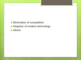  Elimination of competition
 Adaption of modern technology
 others
 
