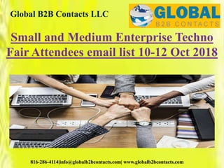 Global B2B Contacts LLC
816-286-4114|info@globalb2bcontacts.com| www.globalb2bcontacts.com
Small and Medium Enterprise Techno
Fair Attendees email list 10-12 Oct 2018
 